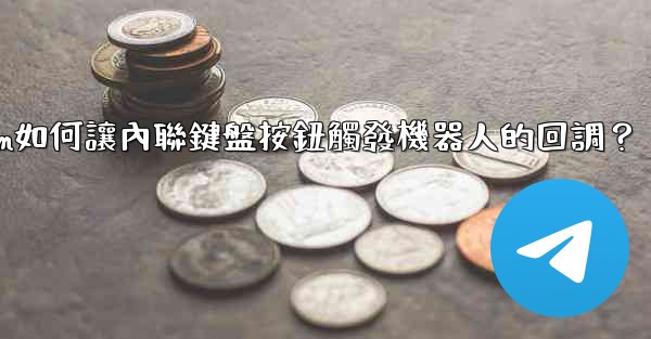 <b>Telegram如何讓內聯鍵盤按鈕觸發機器人的回調？</b>