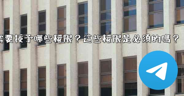 Telegram安裝過程中需要授予哪些權限？這些權限是必須的嗎？