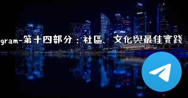 Telegram-第十四部分：社區、文化與最佳實踐