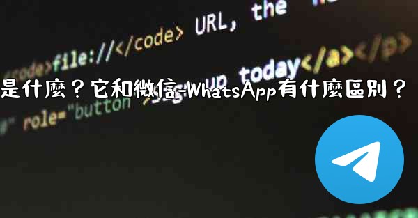 Telegram是什麼？它和微信-WhatsApp有什麼區別？
