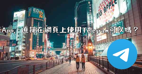 <b>我可以不下載App，直接在網頁上使用Telegram可以嗎？</b>