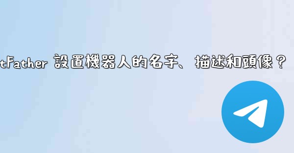 Telegram如何通過 BotFather 設置機器人的名字、描述和頭像？