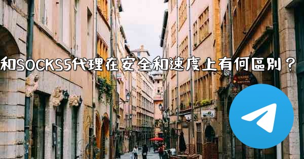 Telegram，MTProto代理和SOCKS5代理在安全和速度上有何區別？