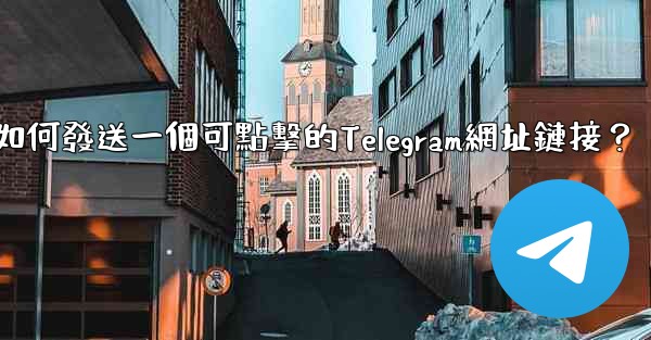 如何發送一個可點擊的Telegram網址鏈接？