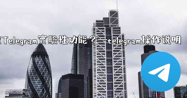 如何開啟Telegram實驗性功能？—telegram操作说明