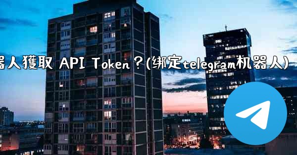 Telegram如何為我的機器人獲取 API Token？(绑定telegram机器人)