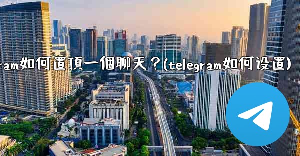 <b>Telegram如何置頂一個聊天？(telegram如何设置)</b>