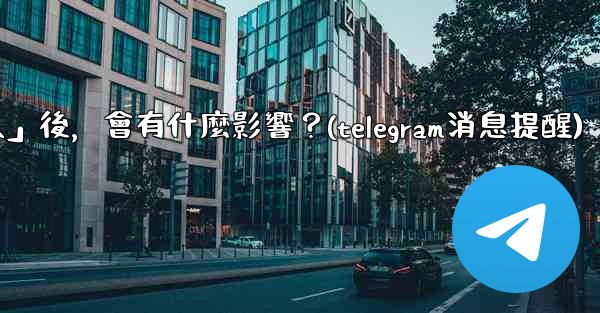 我想知道Telegram，關閉「發現聯絡人」後，會有什麼影響？(telegram消息提醒)
