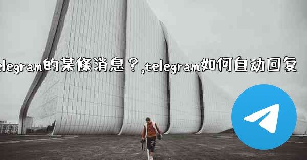 如何回复特定Telegram的某條消息？,telegram如何自动回复