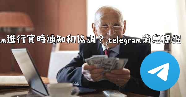 在大型活動中，如何用Telegram進行實時通知和協調？,telegram消息提醒