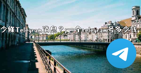 一個聊天中可以固定多少條Telegram消息？;一个telegram号多少钱