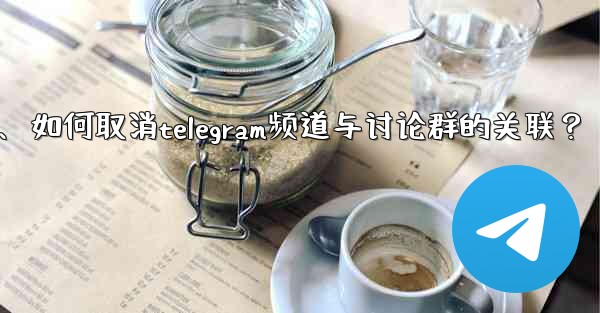 如何取消Telegram頻道與討論群的關聯？、如何取消telegram频道与讨论群的关联？
