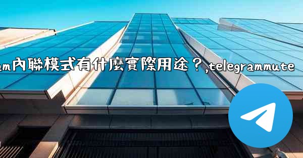 <b>Telegram內聯模式有什麼實際用途？,telegrammute</b>