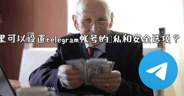 在哪裡可以設置Telegram帳號的隱私和安全選項？;在哪里可以设置telegram帐号的隐私和安全选项？