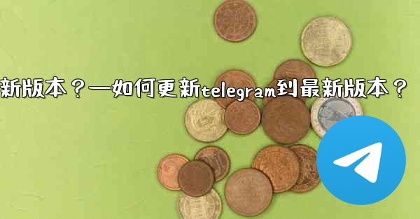 如何更新Telegram到最新版本？—如何更新telegram到最新版本？