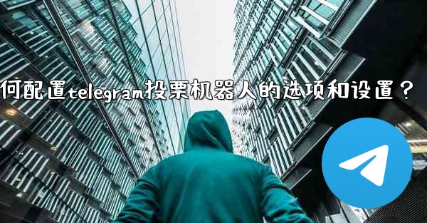 如何配置Telegram投票機器人的選項和設置？-如何配置telegram投票机器人的选项和设置？