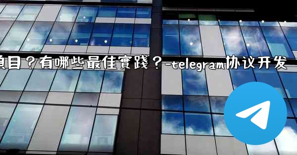 如何用Telegram協作完成一個項目？有哪些最佳實踐？-telegram协议开发