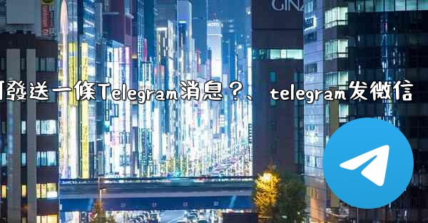 如何發送一條Telegram消息？、telegram发微信