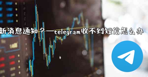 為什麼我收不到任何Telegram新消息通知？—telegram收不到短信怎么办