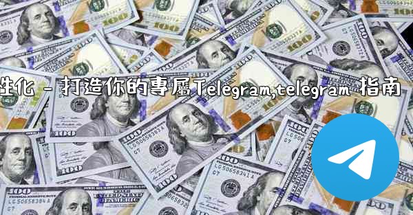 <b>Telegram第四部分：基礎設置與個性化 - 打造你的專屬Telegram,telegram 指南</b>