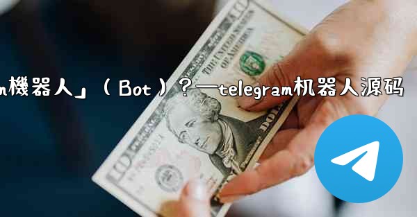 什麼是「Telegram機器人」（Bot）？—telegram机器人源码