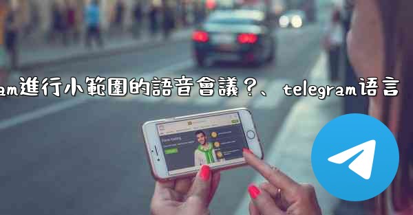 如何用Telegram進行小範圍的語音會議？、telegram语言