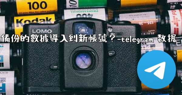 如何將Telegram備份的數據導入到新帳號？-telegram 数据