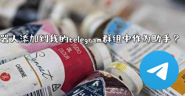 如何將Telegram機器人添加到我的Telegram群組中作為助手？—如何将telegram机器人添加到我的teleg
