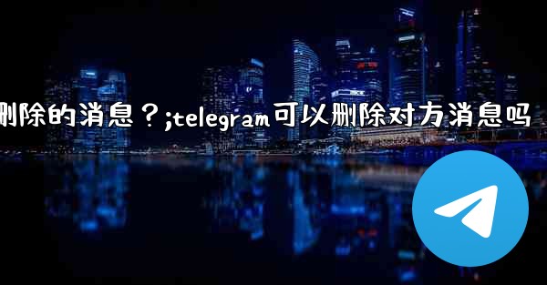 Telegram如何撤銷（Undo）一個剛剛刪除的消息？;telegram可以删除对方消息吗
