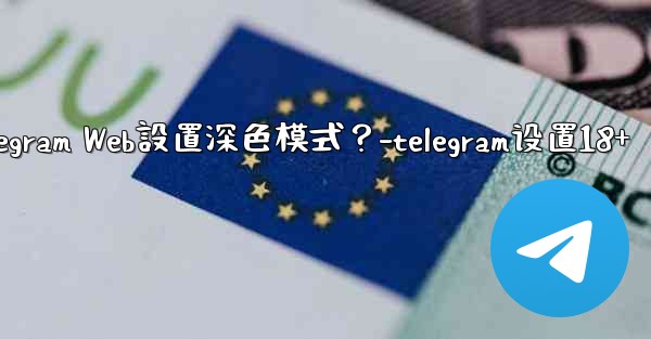 如何為Telegram Web設置深色模式？-telegram设置18+