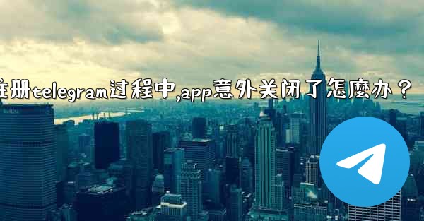 註冊Telegram過程中，App意外關閉了怎麼辦？_注册telegram过程中,app意外关闭了怎麼办？