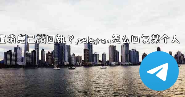 Telegram如何設置消息已讀回執？,telegram怎么回复某个人
