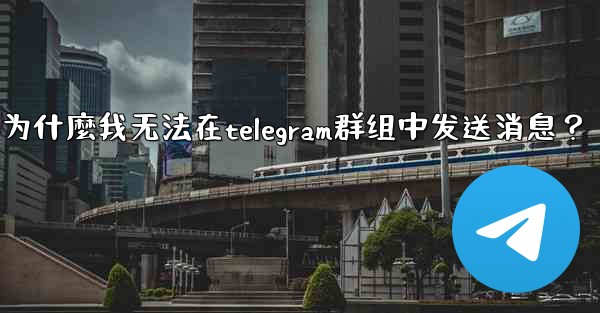 為什麼我無法在Telegram群組中發送消息？-为什麼我无法在telegram群组中发送消息？