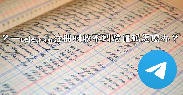 Telegram註冊時收不到驗證碼怎麼辦？—telegram注册时收不到验证码怎麼办？
