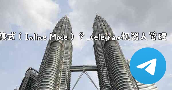 如何為Telegram機器人設置內聯模式（Inline Mode）？_telegram机器人管理