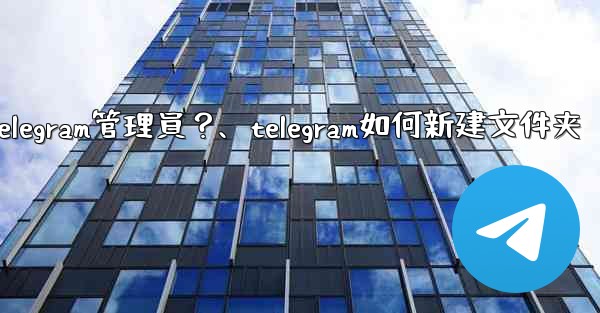 如何創建「僅發布」Telegram管理員？、telegram如何新建文件夹