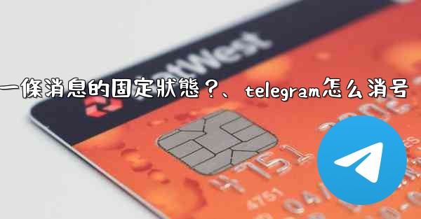 Telegram如何取消一條消息的固定狀態？、telegram怎么消号