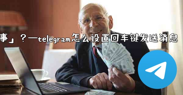 Telegram如何回复一個「故事」？—telegram怎么设置回车键发送消息