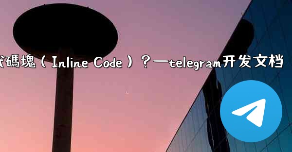 Telegram如何創建行內代碼塊（Inline Code）？—telegram开发文档