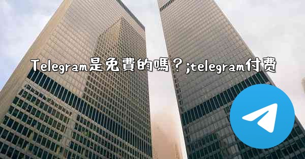 <b>Telegram是免費的嗎？;telegram付费</b>