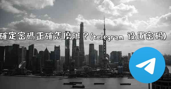 <b>Telegram輸入兩步驗證密碼後提示錯誤，但我確定密碼正確怎麼辦？(telegram 设置密码)</b>