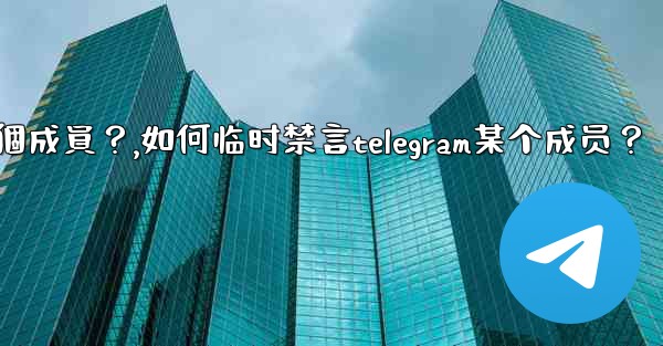 <b>如何臨時禁言Telegram某個成員？,如何临时禁言telegram某个成员？</b>