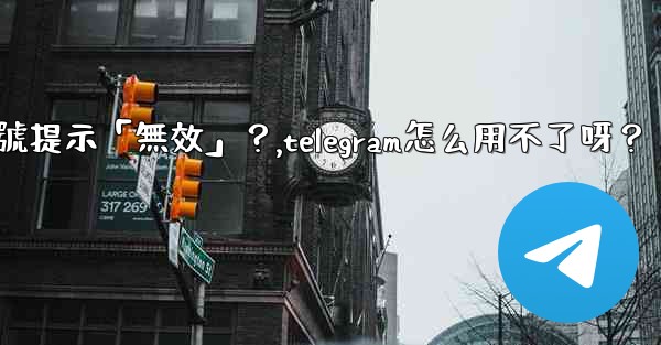 Telegram為什麼我輸入手機號提示「無效」？,telegram怎么用不了呀？