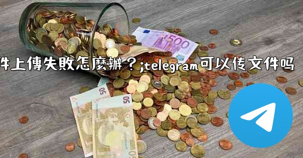 <b>Telegram文件上傳失敗怎麼辦？;telegram可以传文件吗</b>