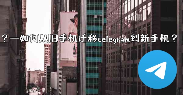 如何從舊手機遷移Telegram到新手機？—如何从旧手机迁移telegram到新手机？