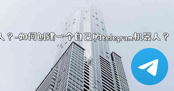 <b>如何創建一個自己的Telegram機器人？-如何创建一个自己的telegram机器人？</b>