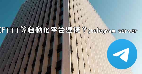 如何將Telegram與IFTTT等自動化平台連接？;telegram server