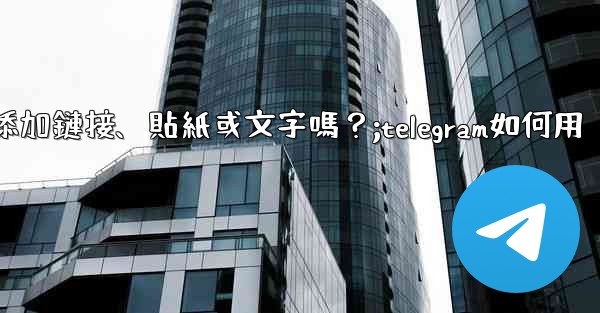 Telegram可以在「故事」中添加鏈接、貼紙或文字嗎？;telegram如何用