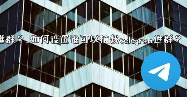 如何設置誰可以拉我Telegram進群？_如何设置谁可以拉我telegram进群？