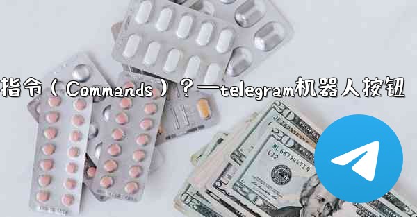 Telegram如何設置機器人的指令（Commands）？—telegram机器人按钮